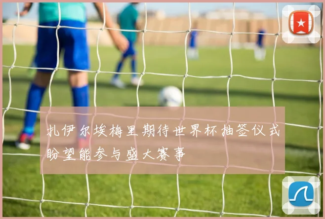 扎伊尔埃梅里期待世界杯抽签仪式盼望能参与盛大赛事