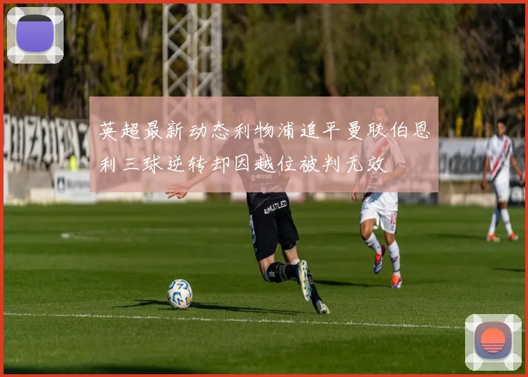 英超最新动态利物浦追平曼联伯恩利三球逆转却因越位被判无效