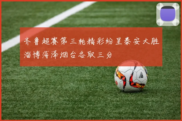 齐鲁超赛第三轮精彩纷呈泰安大胜淄博菏泽烟台各取三分