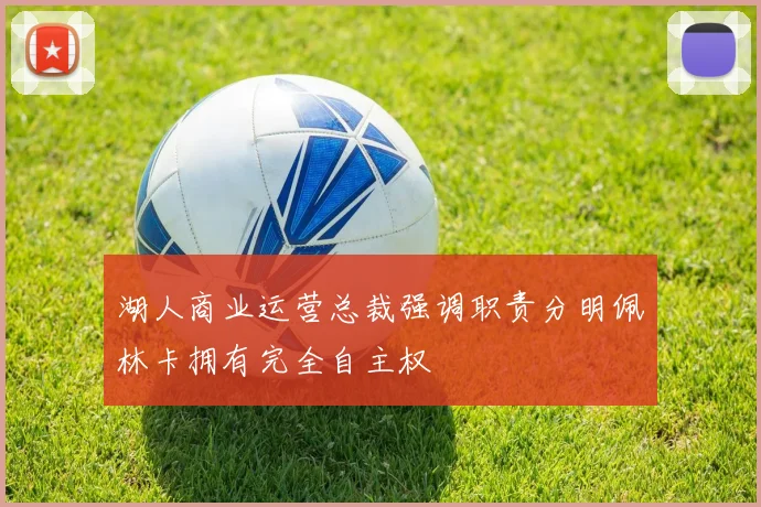 湖人商业运营总裁强调职责分明佩林卡拥有完全自主权