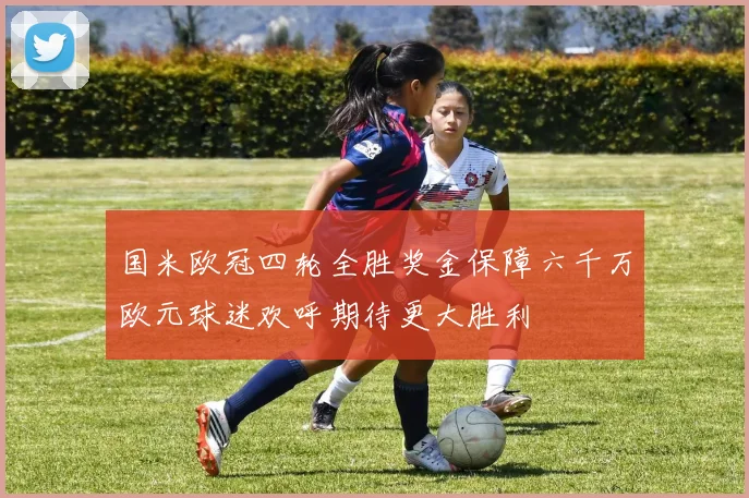 国米欧冠四轮全胜奖金保障六千万欧元球迷欢呼期待更大胜利
