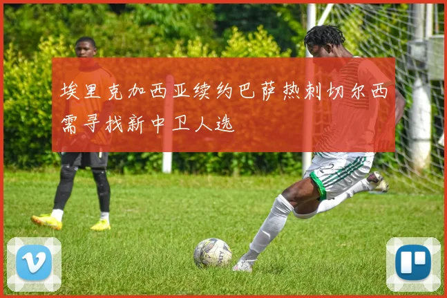 埃里克加西亚续约巴萨热刺切尔西需寻找新中卫人选