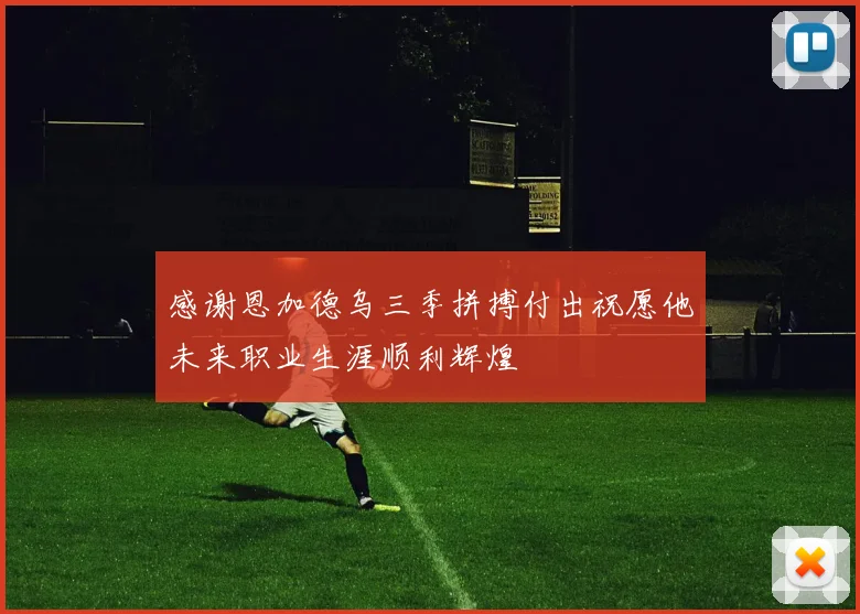感谢恩加德乌三季拼搏付出祝愿他未来职业生涯顺利辉煌