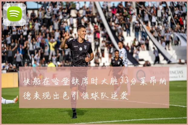 快船在哈登缺席时大胜33分莱昂纳德表现出色引领球队逆袭