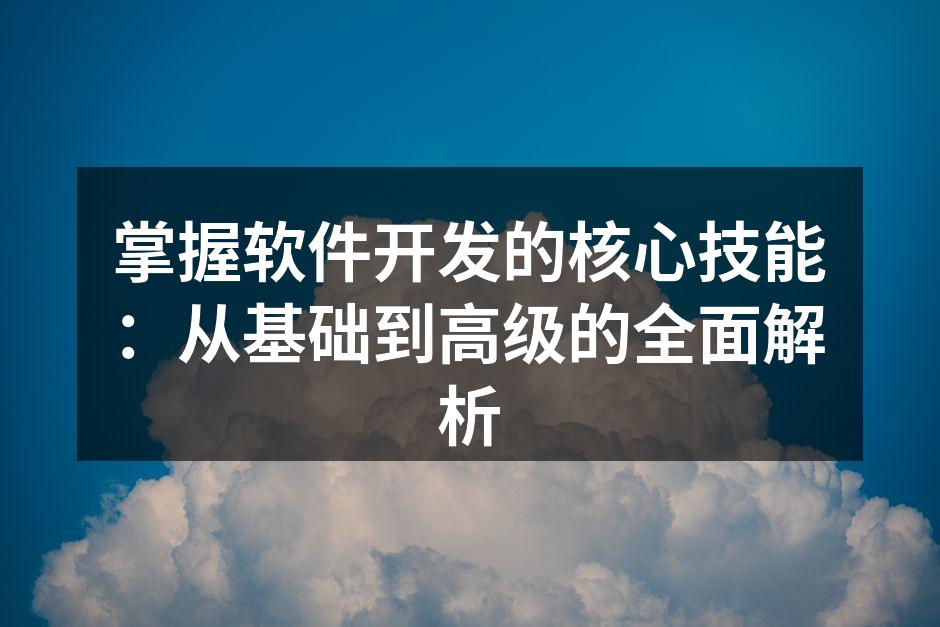 掌握软件开发的核心技能：从基础到高级的全