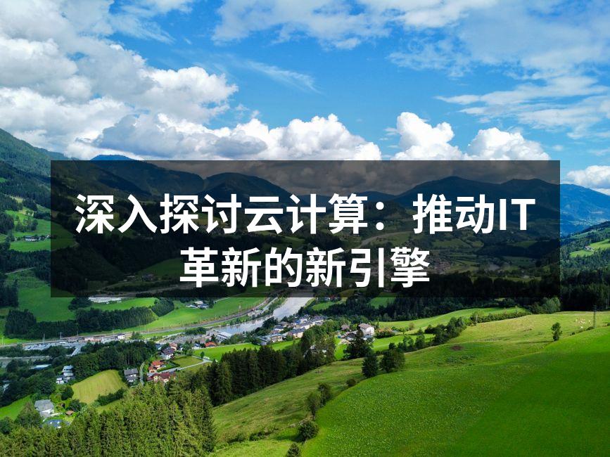 深入探讨云计算：推动IT革新的新引擎