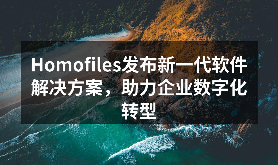 Homofiles发布新一代软件解决方案