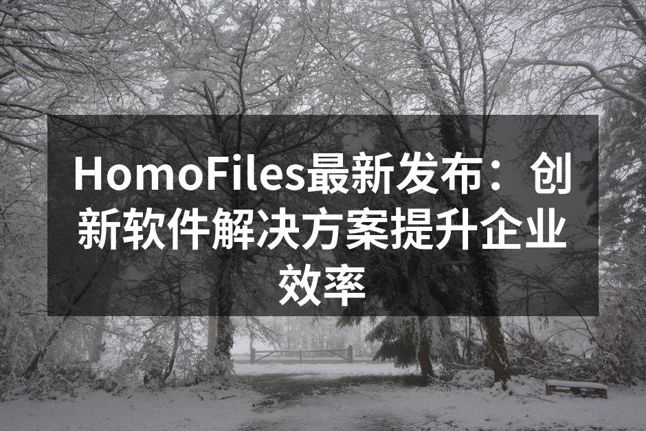 HomoFiles最新发布：创新软件解决