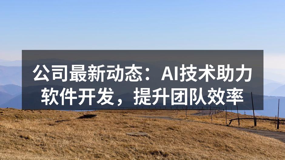 公司最新动态：AI技术助力软件开发，提升