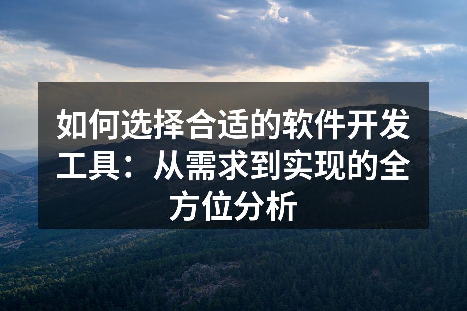 如何选择合适的软件开发工具：从需求到实现