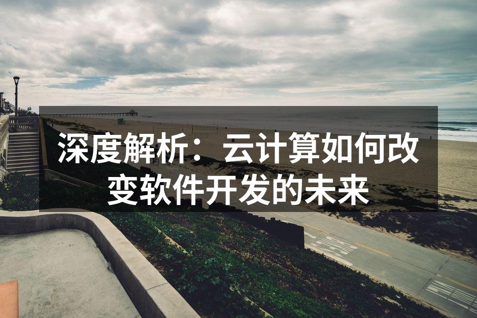 深度解析：云计算如何改变软件开发的未来