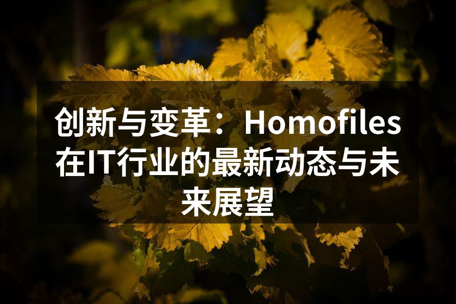 创新与变革：Homofiles在IT行业