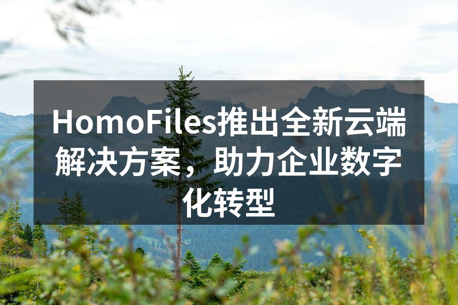 HomoFiles推出全新云端解决方案，