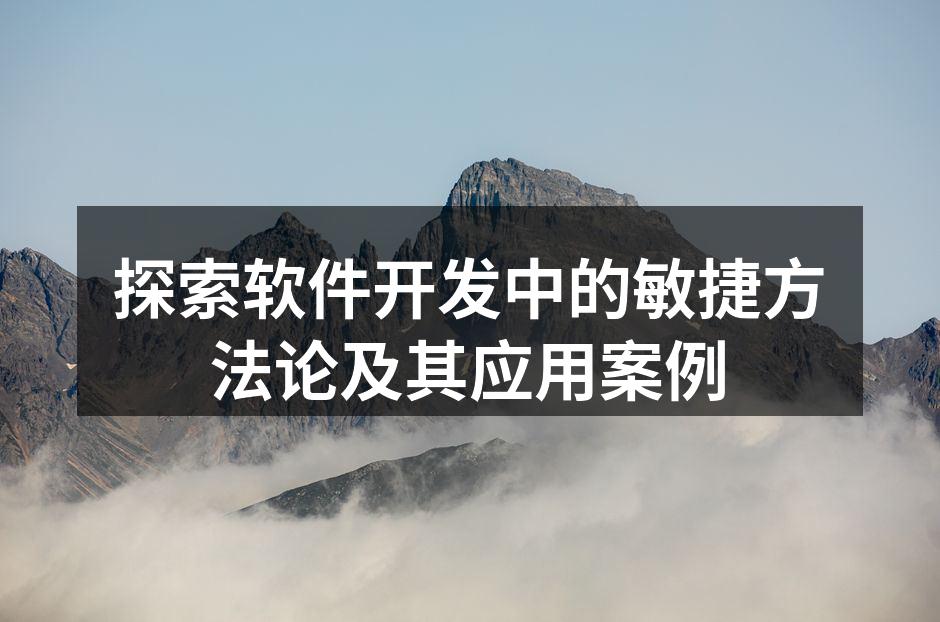 探索软件开发中的敏捷方法论及其应用案例