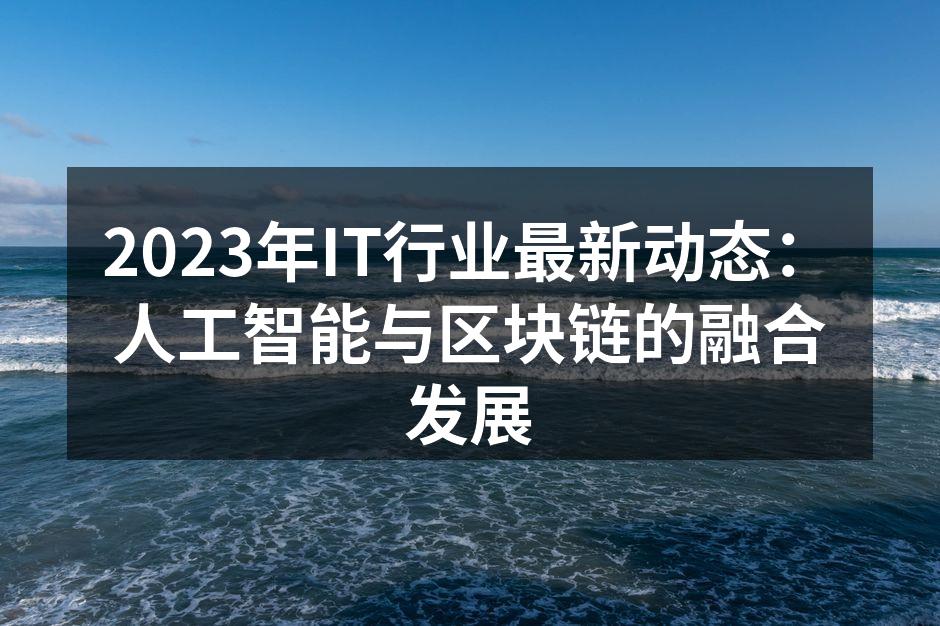 2023年IT行业最新动态：人工智能与区